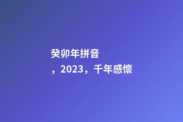 癸卯年拼音，2023，千年感懷